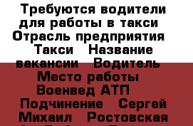 Требуются водители для работы в такси › Отрасль предприятия ­ Такси › Название вакансии ­ Водитель › Место работы ­ Военвед.АТП-3 › Подчинение ­ Сергей,Михаил - Ростовская обл. Работа » Вакансии   . Ростовская обл.